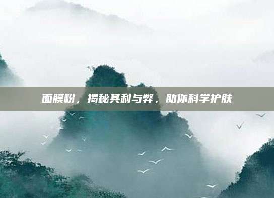 面膜粉，揭秘其利与弊，助你科学护肤