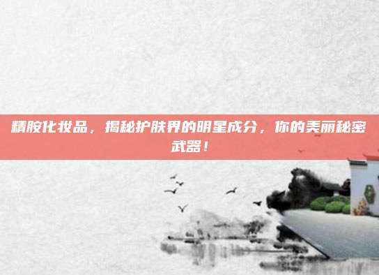 精胺化妆品,揭秘护肤界的明星成分,你的美丽秘密武器!
