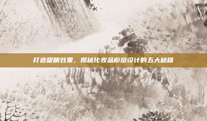 打造吸睛效果，揭秘化妆品橱窗设计的五大秘籍