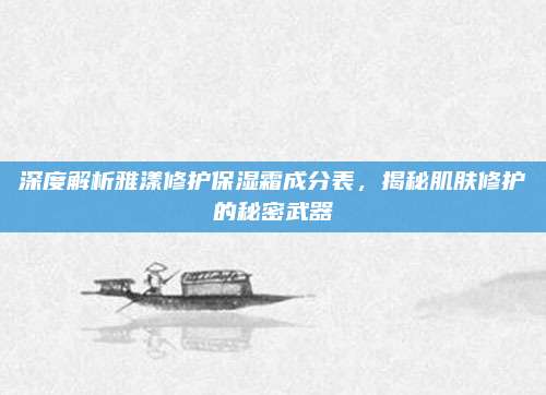 深度解析雅漾修护保湿霜成分表，揭秘肌肤修护的秘密武器