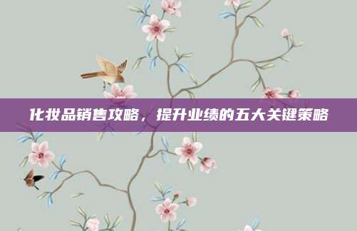 化妆品销售攻略，提升业绩的五大关键策略