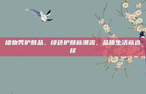 植物秀护肤品，绿色护肤新潮流，品质生活新选择