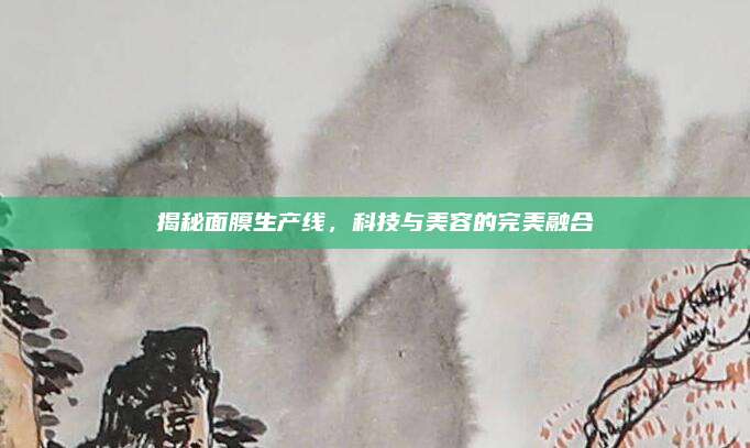 揭秘面膜生产线，科技与美容的完美融合