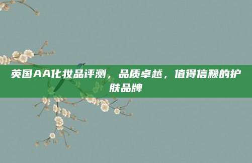 英国AA化妆品评测，品质卓越，值得信赖的护肤品牌