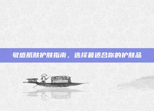 敏感肌肤护肤指南,选择最适合你的护肤品