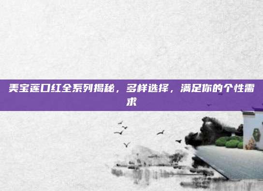 美宝莲口红全系列揭秘，多样选择，满足你的个性需求