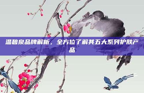 温碧泉品牌解析，全方位了解其五大系列护肤产品