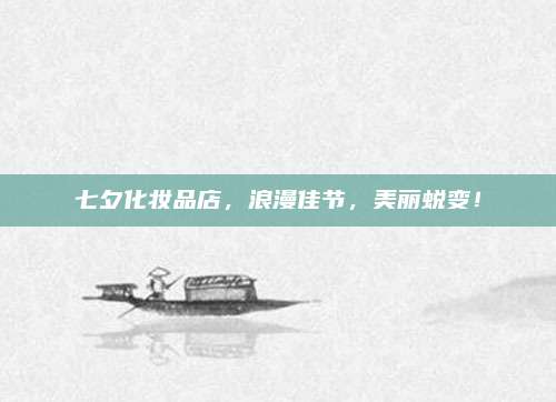 七夕化妆品店，浪漫佳节，美丽蜕变！