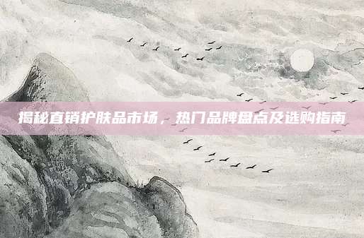揭秘直销护肤品市场,热门品牌盘点及选购指南