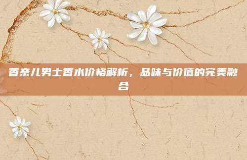 香奈儿男士香水价格解析，品味与价值的完美融合