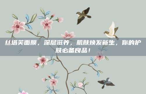丝塔芙面膜，深层滋养，肌肤焕发新生，你的护肤必备良品！