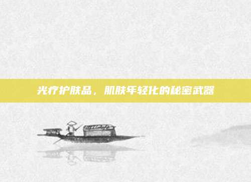 光疗护肤品,肌肤年轻化的秘密武器