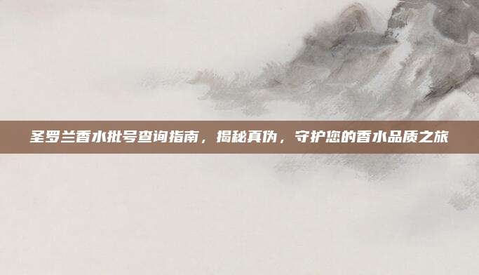 圣罗兰香水批号查询指南,揭秘真伪,守护您的香水品质之旅