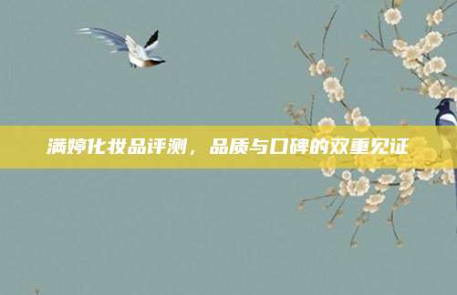 满婷化妆品评测，品质与口碑的双重见证