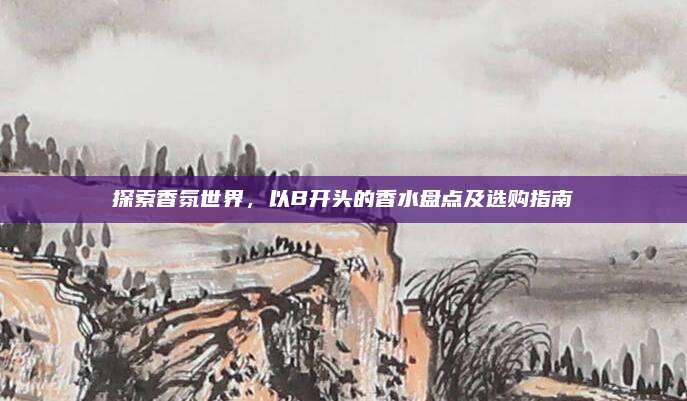 探索香氛世界,以B开头的香水盘点及选购指南
