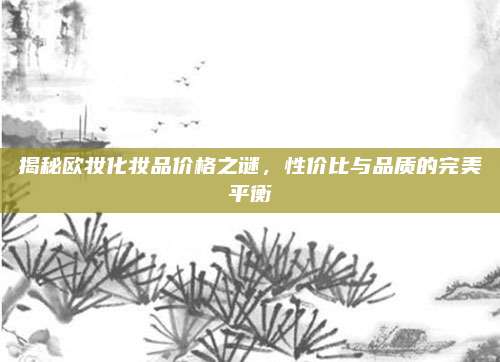 揭秘欧妆化妆品价格之谜，性价比与品质的完美平衡