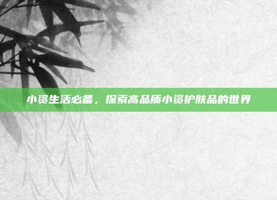 小资生活必备，探索高品质小资护肤品的世界