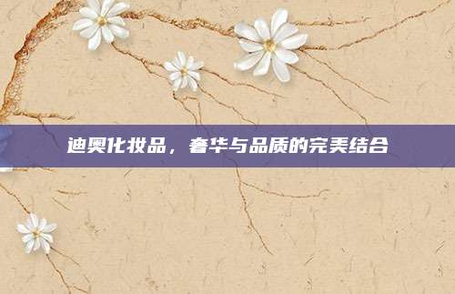 迪奥化妆品，奢华与品质的完美结合
