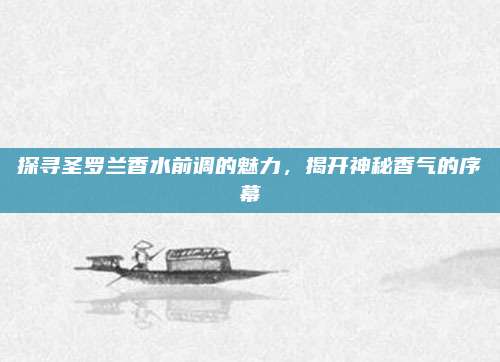探寻圣罗兰香水前调的魅力，揭开神秘香气的序幕