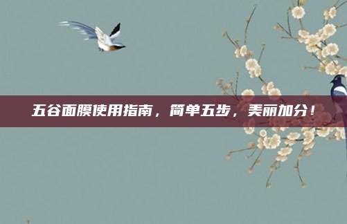 五谷面膜使用指南，简单五步，美丽加分！