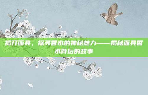 揭开面具，探寻香水的神秘魅力——揭秘面具香水背后的故事