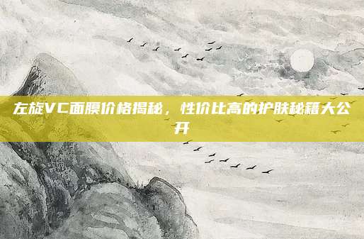 左旋VC面膜价格揭秘，性价比高的护肤秘籍大公开