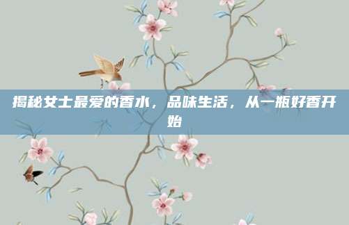 揭秘女士最爱的香水，品味生活，从一瓶好香开始