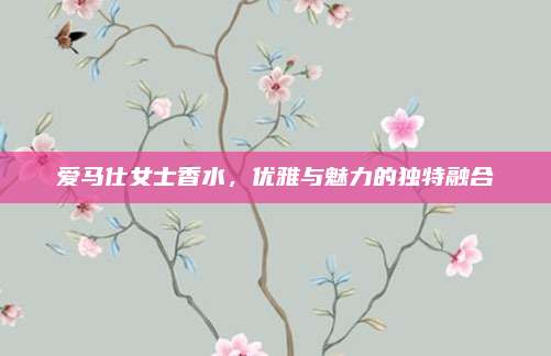 爱马仕女士香水,优雅与魅力的独特融合