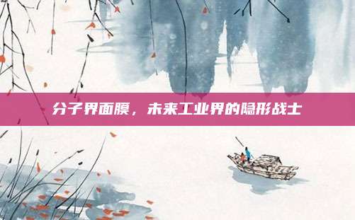 分子界面膜,未来工业界的隐形战士