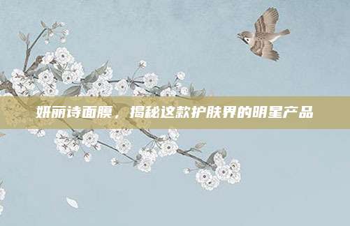 妍丽诗面膜,揭秘这款护肤界的明星产品