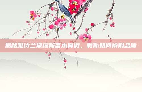 揭秘雅诗兰黛缪斯香水真假,教你如何辨别品质