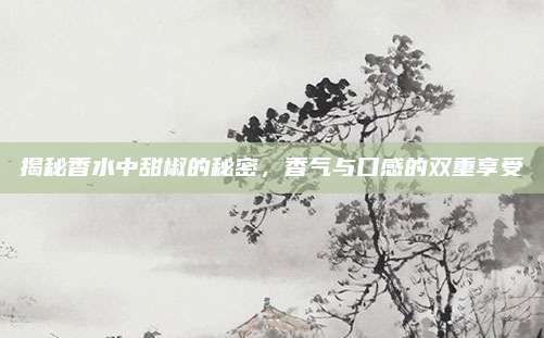 揭秘香水中甜椒的秘密,香气与口感的双重享受