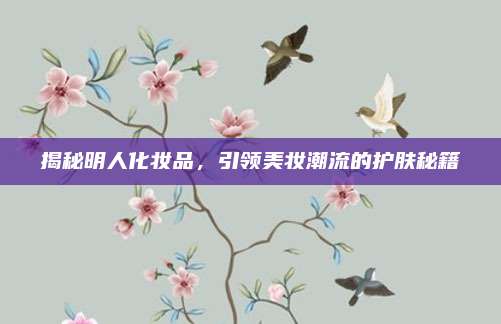 揭秘明人化妆品,引领美妆潮流的护肤秘籍