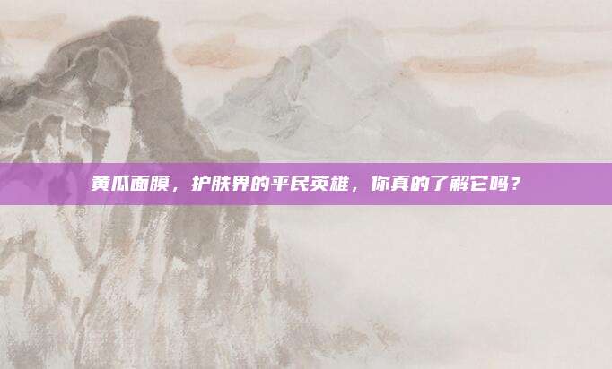 黄瓜面膜,护肤界的平民英雄,你真的了解它吗?