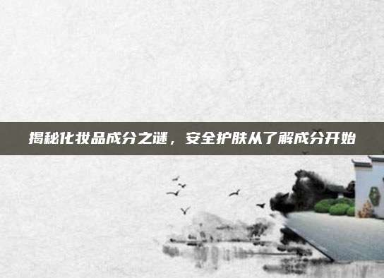 揭秘化妆品成分之谜，安全护肤从了解成分开始