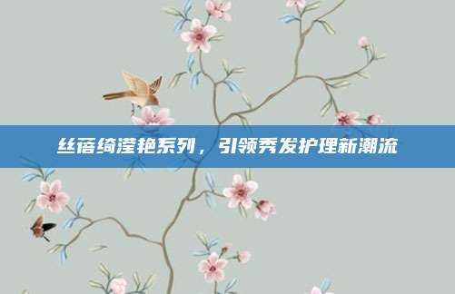 丝蓓绮滢艳系列,引领秀发护理新潮流