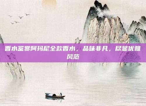 香水鉴赏阿玛尼全款香水，品味非凡，尽显优雅风范