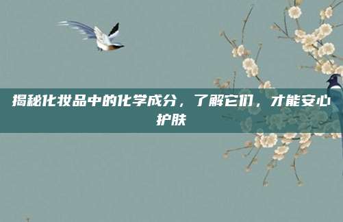 揭秘化妆品中的化学成分，了解它们，才能安心护肤