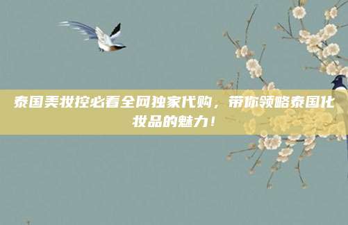 泰国美妆控必看全网独家代购,带你领略泰国化妆品的魅力!