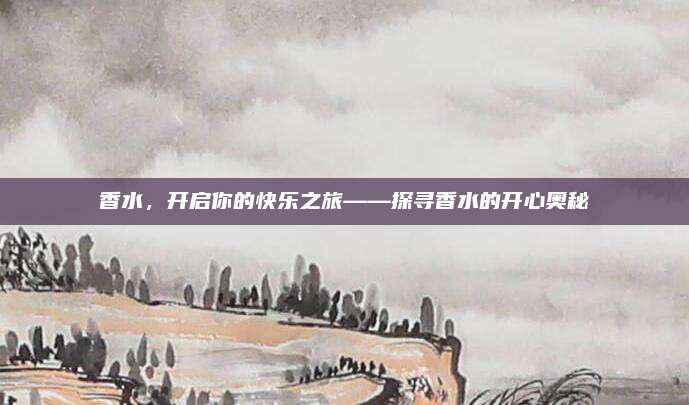 香水，开启你的快乐之旅——探寻香水的开心奥秘