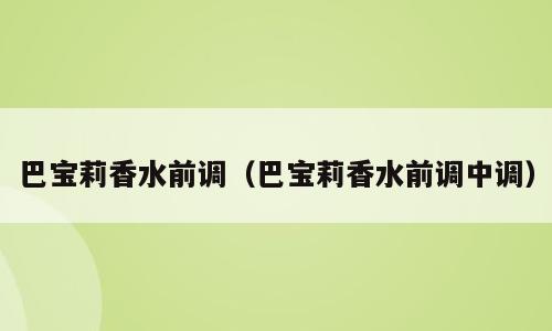 巴宝莉香水前调（巴宝莉香水前调中调）