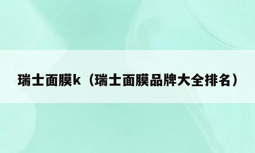 瑞士面膜k（瑞士面膜品牌大全排名）
