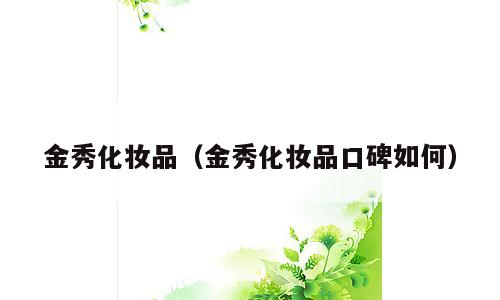 金秀化妆品（金秀化妆品口碑如何）