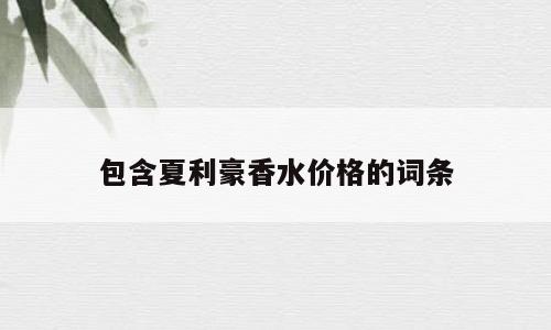 包含夏利豪香水价格的词条