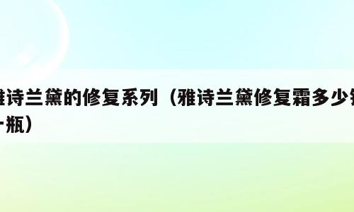 雅诗兰黛的修复系列（雅诗兰黛修复霜多少钱一瓶）