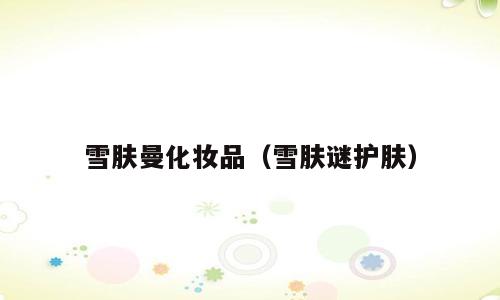 雪肤曼化妆品（雪肤谜护肤）