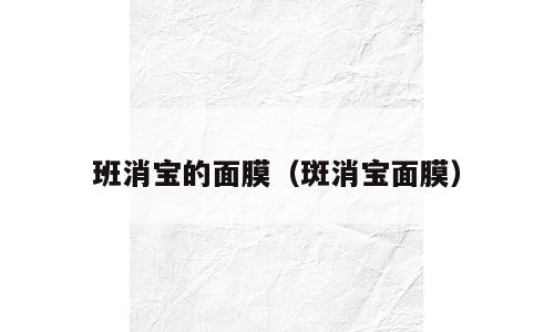 班消宝的面膜（斑消宝面膜）