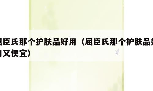 屈臣氏那个护肤品好用（屈臣氏那个护肤品好用又便宜）