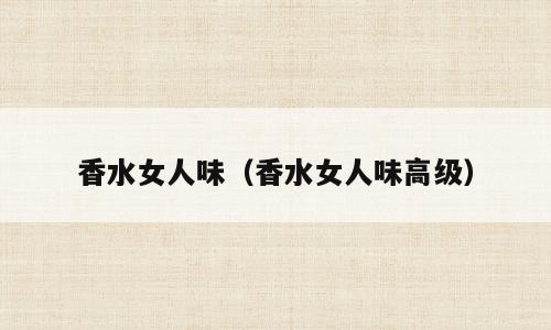 香水女人味（香水女人味高级）