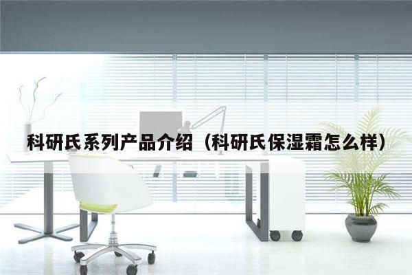 科研氏系列产品介绍（科研氏保湿霜怎么样）